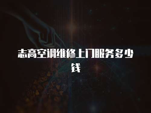 志高空調維修上門服務多少錢