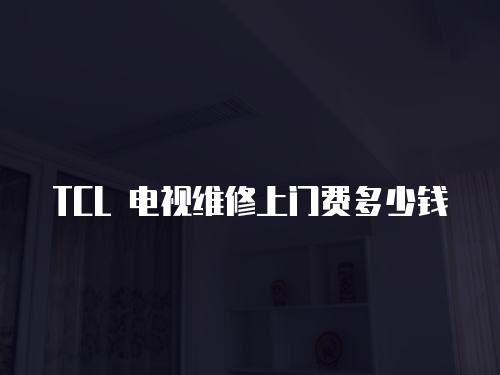 TCL 電視維修上門費多少錢