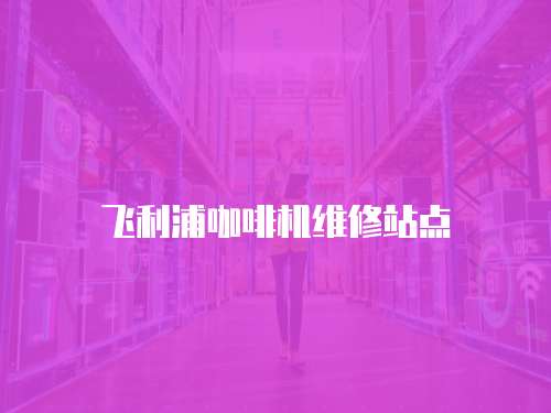 飛利浦咖啡機維修站點