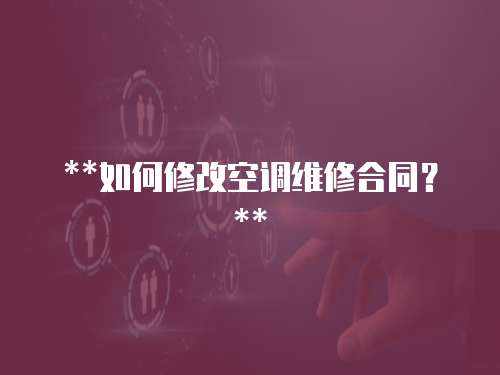 **如何修改空調維修合同？**