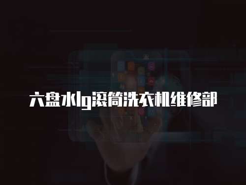 六盤水lg滾筒洗衣機(jī)維修部