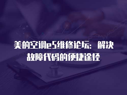 美的空調e5維修論壇：解決故障代碼的便捷途徑