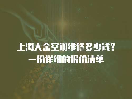 上海大金空調維修多少錢？一份詳細的報價清單