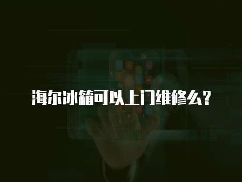 海爾冰箱可以上門維修么？
