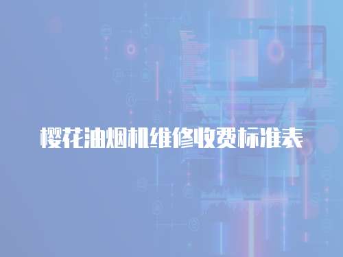 櫻花油煙機(jī)維修收費(fèi)標(biāo)準(zhǔn)表