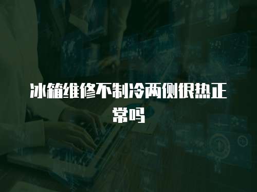冰箱維修不制冷兩側(cè)很熱正常嗎