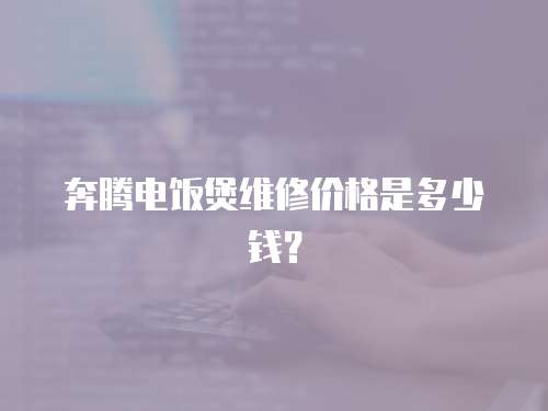 奔騰電飯煲維修價格是多少錢？