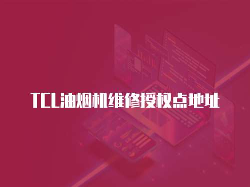 TCL油煙機維修授權點地址