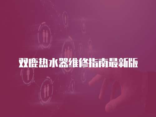 雙鹿熱水器維修指南最新版