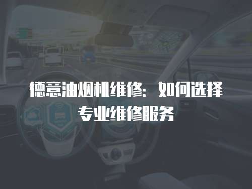 德意油煙機維修：如何選擇專業維修服務