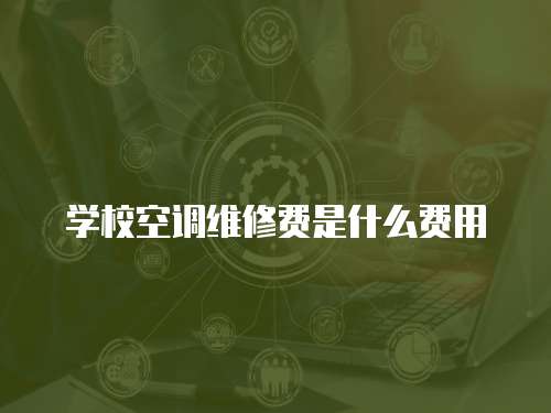 學(xué)校空調(diào)維修費(fèi)是什么費(fèi)用