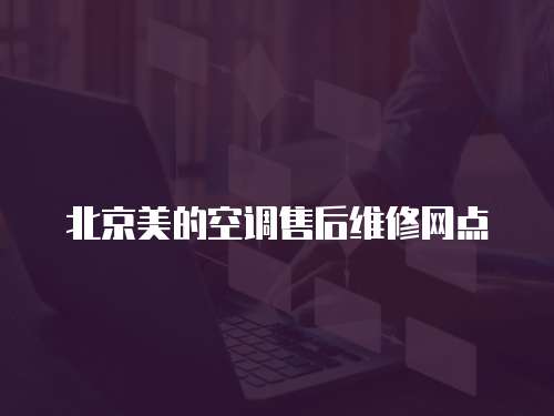 北京美的空調(diào)售后維修網(wǎng)點(diǎn)