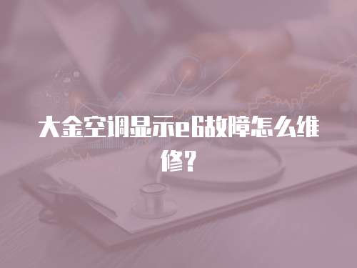 大金空調(diào)顯示e6故障怎么維修？