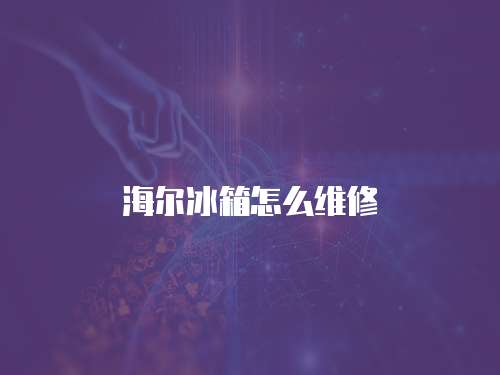 海爾冰箱怎么維修