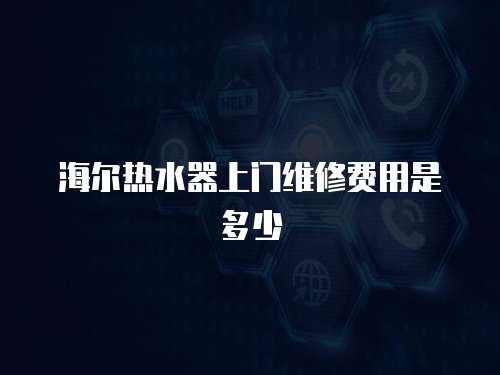 海爾熱水器上門維修費(fèi)用是多少
