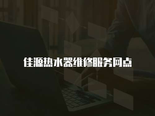 佳源熱水器維修服務網(wǎng)點