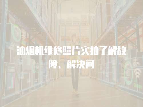 油煙機維修照片實拍了解故障、解決問