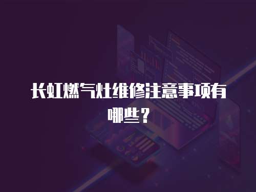 長虹燃氣灶維修注意事項有哪些？