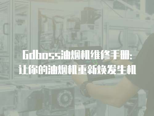 Gdboss油煙機維修手冊：讓你的油煙機重新煥發(fā)生機