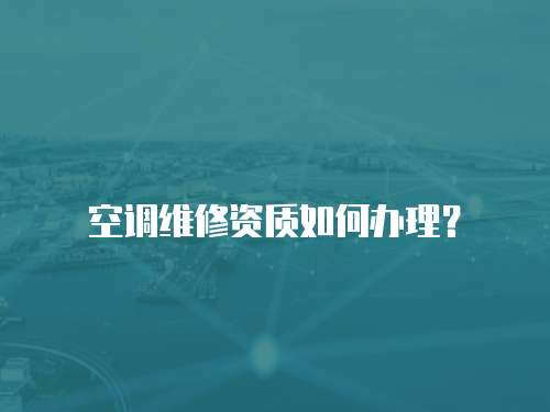 空調(diào)維修資質(zhì)如何辦理？