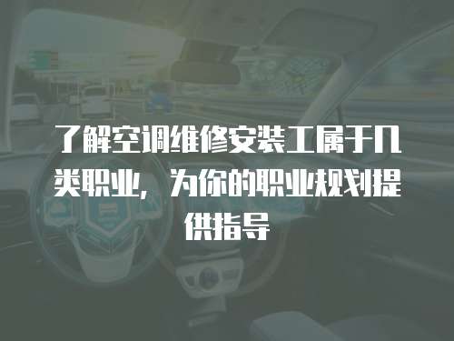 了解空調(diào)維修安裝工屬于幾類職業(yè)，為你的職業(yè)規(guī)劃提供指導(dǎo)