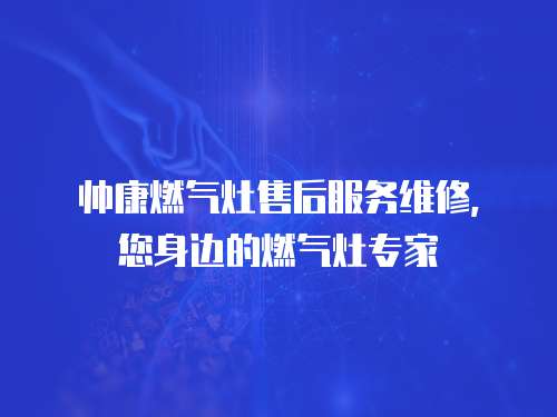 帥康燃氣灶售后服務維修，您身邊的燃氣灶專家