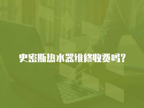 史密斯熱水器維修收費嗎？