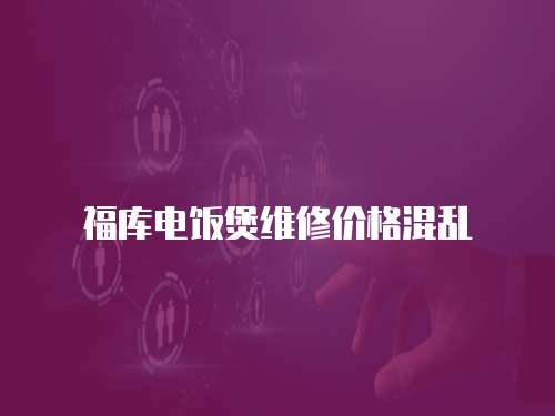 福庫電飯煲維修價格混亂