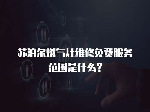 蘇泊爾燃?xì)庠罹S修免費(fèi)服務(wù)范圍是什么？