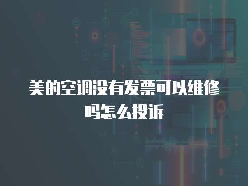 美的空調沒有發票可以維修嗎怎么投訴