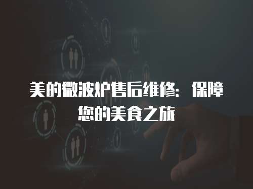 美的微波爐售后維修：保障您的美食之旅