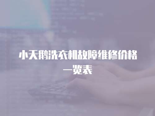 小天鵝洗衣機(jī)故障維修價格一覽表