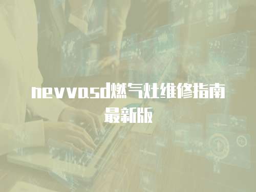 nevvasd燃氣灶維修指南最新版
