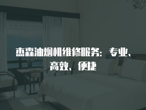 杰森油煙機維修服務：專業、高效、便捷