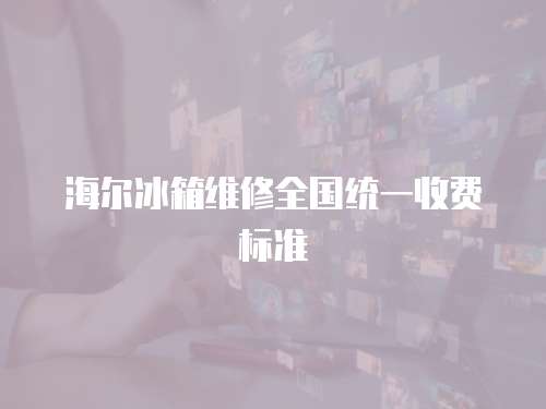 海爾冰箱維修全國統(tǒng)一收費(fèi)標(biāo)準(zhǔn)