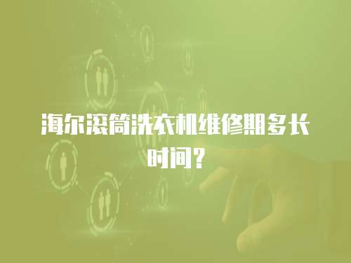 海爾滾筒洗衣機維修期多長時間？