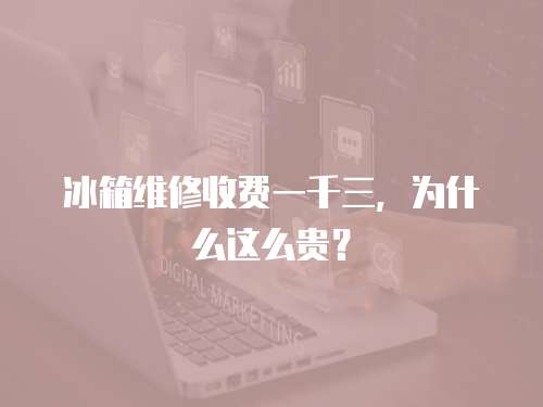冰箱維修收費一千三，為什么這么貴？