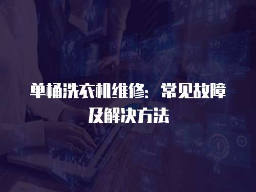 單桶洗衣機維修：常見故障及解決方法