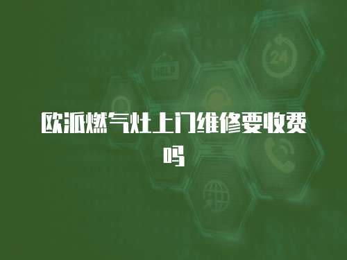 歐派燃氣灶上門維修要收費嗎