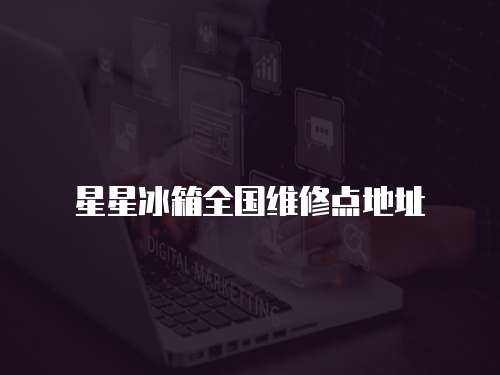 星星冰箱全國維修點地址