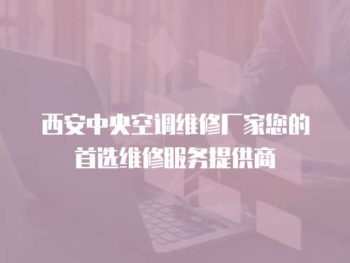 西安中央空調(diào)維修廠家您的首選維修服務提供商