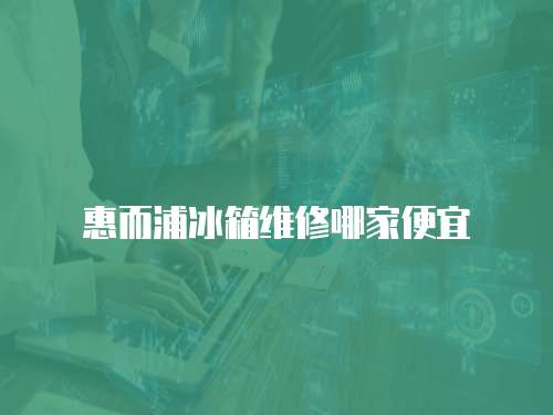惠而浦冰箱維修哪家便宜