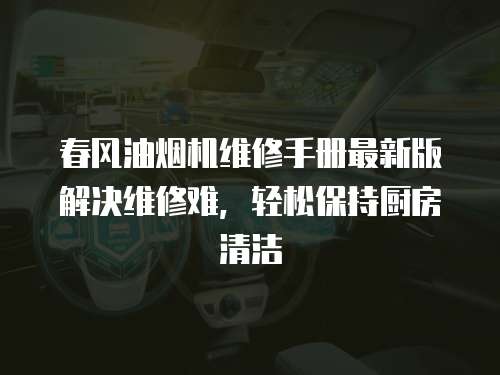 春風油煙機維修手冊最新版解決維修難，輕松保持廚房清潔