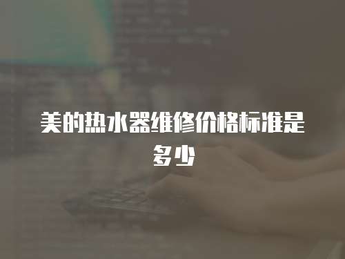 美的熱水器維修價格標準是多少