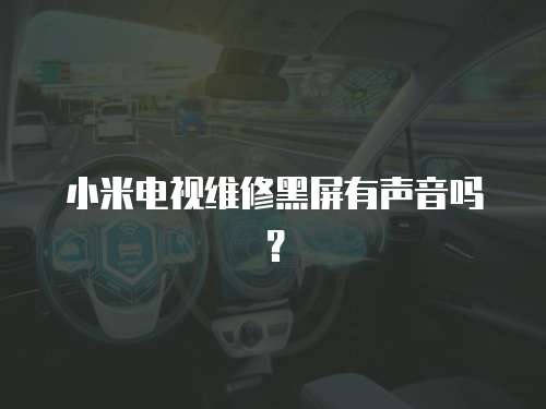 小米電視維修黑屏有聲音嗎？