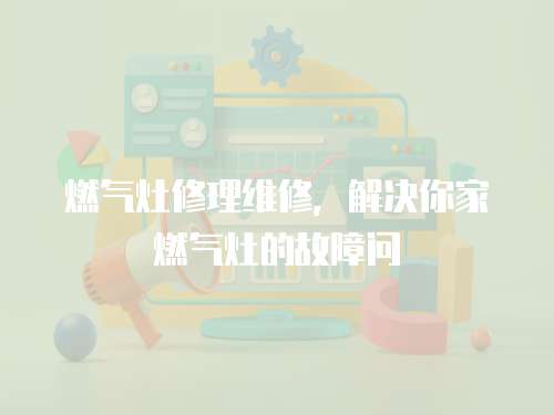 燃氣灶修理維修，解決你家燃氣灶的故障問