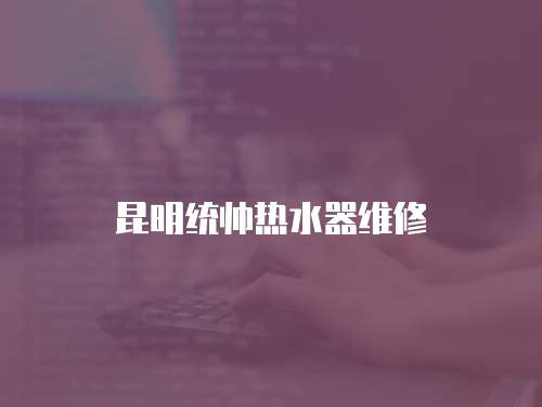 昆明統(tǒng)帥熱水器維修