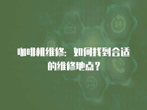 咖啡機(jī)維修：如何找到合適的維修地點(diǎn)？