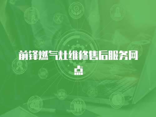 前鋒燃氣灶維修售后服務網點
