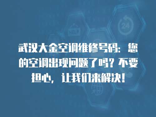 武漢大金空調維修號碼：您的空調出現問題了嗎？不要擔心，讓我們來解決！
